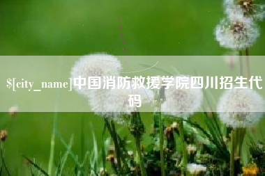 黑河中国消防救援学院四川招生代码