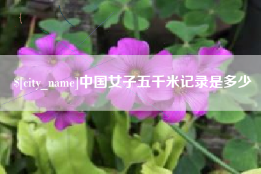 黑河中国女子五千米记录是多少