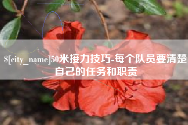 黑河50米接力技巧-每个队员要清楚自己的任务和职责