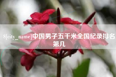 黑河中国男子五千米全国纪录排名第几
