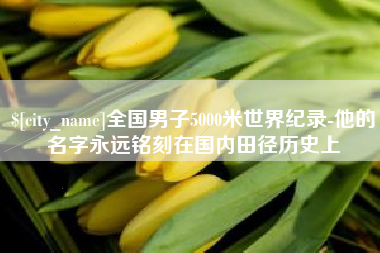黑河全国男子5000米世界纪录-他的名字永远铭刻在国内田径历史上