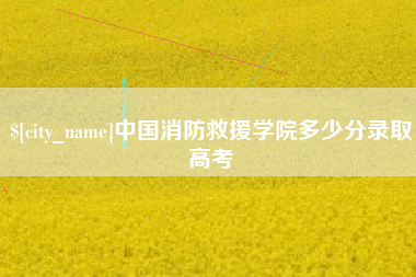 黑河中国消防救援学院多少分录取高考