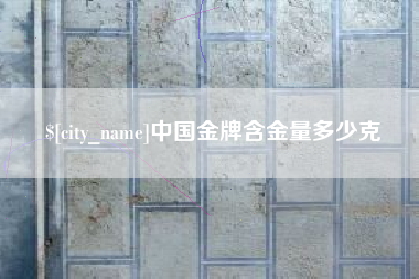 黑河中国金牌含金量多少克