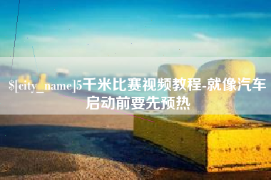 黑河5千米比赛视频教程-就像汽车启动前要先预热