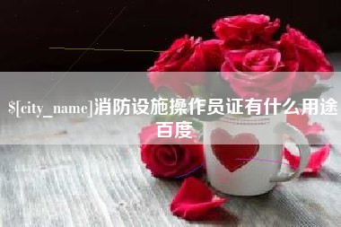 黑河消防设施操作员证有什么用途百度