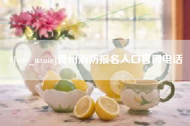 黑河贵州消防报名入口官网电话