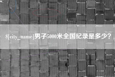 黑河男子5000米全国纪录是多少？