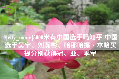 黑河5000米有中国选手吗知乎-中国选手吴宇、刘瀚彬、哈那哈提·木哈买提分别获得冠、亚、季军