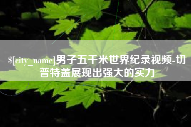 黑河男子五千米世界纪录视频-切普特盖展现出强大的实力