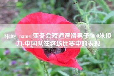 黑河亚冬会短道速滑男子5000米接力-中国队在这场比赛中的表现