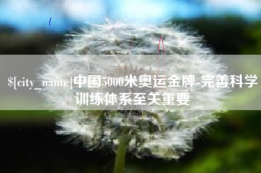 黑河中国5000米奥运金牌-完善科学训练体系至关重要