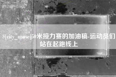 黑河50米接力赛的加油稿-运动员们站在起跑线上