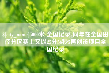黑河5000米 全国记录-同年在全国田径分区赛上又以25分56秒5再创该项目全国纪录