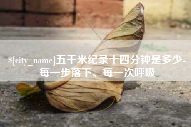 黑河五千米纪录十四分钟是多少-每一步落下、每一次呼吸