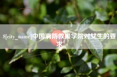 黑河中国消防救援学院对女生的要求
