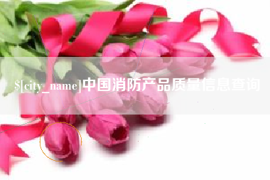 黑河中国消防产品质量信息查询
