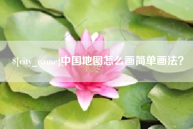 黑河中国地图怎么画简单画法？