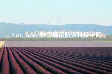 黑河张雪峰讲防灾科技学院