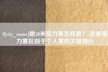 黑河跑50米接力赛怎样跑？-这是接力赛区别于个人赛的关键部分