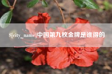 黑河中国第九枚金牌是谁得的