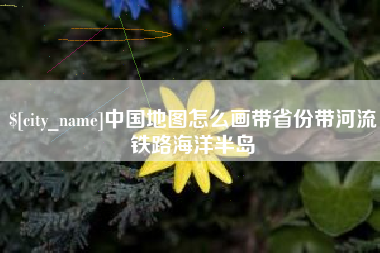 黑河中国地图怎么画带省份带河流铁路海洋半岛