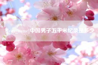 黑河中国男子五千米纪录是多少