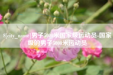 黑河男子5000米国家级运动员-国家级的男子5000米运动员
