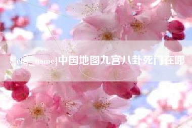 黑河中国地图九宫八卦死门在哪