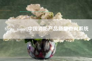 黑河中国消防产品质量查询系统