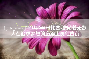 黑河2021年5000米比赛-激励着无数人在追求梦想的道路上勇往直前