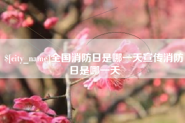 黑河全国消防日是哪一天宣传消防日是哪一天