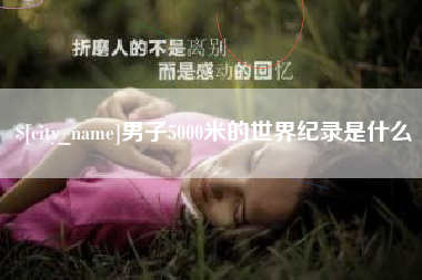 黑河男子5000米的世界纪录是什么