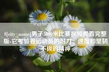 黑河男子5000米比赛视频观看完整版-它考验着运动员的耐力、速度和坚韧不拔的精神