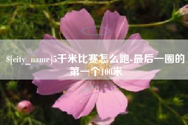 黑河5千米比赛怎么跑-最后一圈的第一个100米