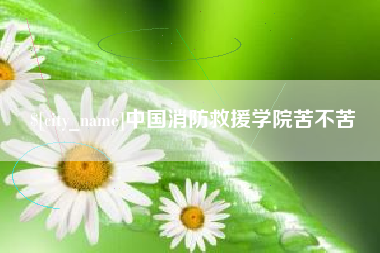 黑河中国消防救援学院苦不苦