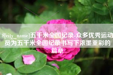 黑河五千米全国纪录-众多优秀运动员为五千米全国纪录书写下浓墨重彩的篇章