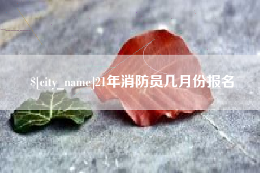 黑河21年消防员几月份报名