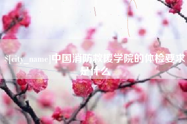 黑河中国消防救援学院的体检要求是什么