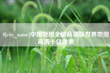 黑河中国地图全图高清版世界地图高清十亿像素