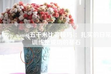 黑河五千米比赛技巧-：扎实的日常训练是成功的基石