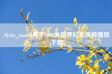 黑河男子5000米世界纪录视频播放下载