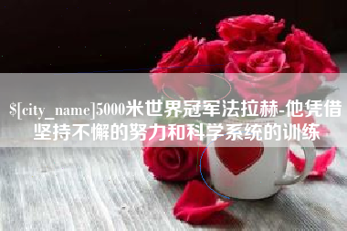 黑河5000米世界冠军法拉赫-他凭借坚持不懈的努力和科学系统的训练