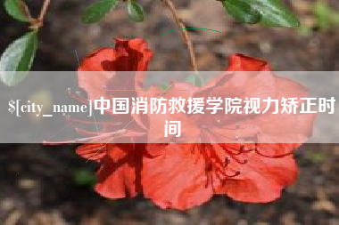 黑河中国消防救援学院视力矫正时间