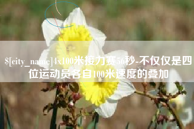 黑河4x100米接力赛56秒-不仅仅是四位运动员各自100米速度的叠加