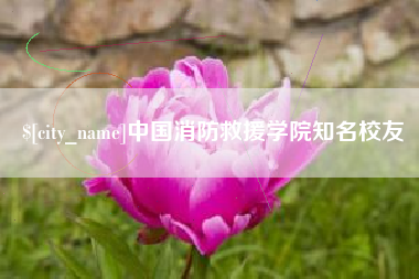 黑河中国消防救援学院知名校友