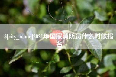 黑河2021年国家消防员什么时候报名