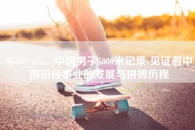 黑河中国男子5000米记录-见证着中国田径事业的发展与拼搏历程