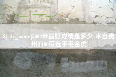 黑河5000米最好成绩是多少-来自贵州的00后选手毛金虎