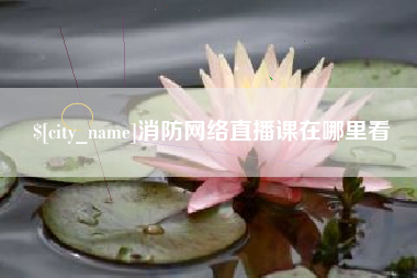 黑河消防网络直播课在哪里看