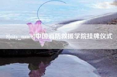 黑河中国消防救援学院挂牌仪式